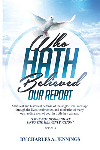 Who Hath Believed Our Report: a biblical and historical defense of the Anglo-israel message through the lives, testimonies and ministries of many outstanding men of God! von Truth in History