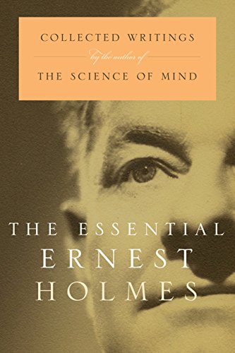The Essential Ernest Holmes: Collected Writings by the Author of the Science of Mind