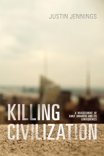 Killing Civilization: A Reassessment of Early Urbanism and Its Consequences von University of New Mexico Press