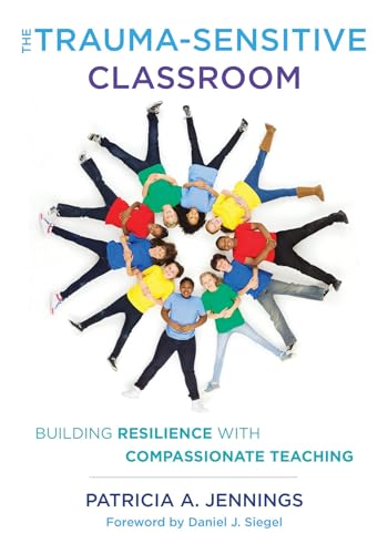 The Trauma-Sensitive Classroom: Building Resilience with Compassionate Teaching