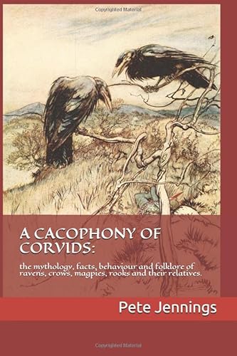 A CACOPHONY OF CORVIDS:: the mythology, facts, behaviour and folklore of ravens, crows, magpies, rooks and their relatives. von Independently published