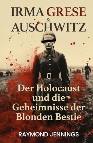 Irma Grese & Auschwitz: Der Holocaust und Die Geheimnisse der Blonden Bestie (German Collection, Band 1)