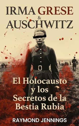 Irma Grese & Auschwitz: El Holocausto y los Secretos de la Bestia Rubia (Historia de la Segunda Guerra Mundial en español - WW2 History in Spanish, Band 1) von Healing Habits Publishing