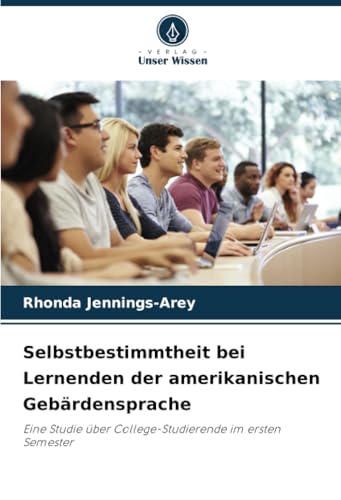 Selbstbestimmtheit bei Lernenden der amerikanischen Gebärdensprache: Eine Studie über College-Studierende im ersten Semester von Verlag Unser Wissen