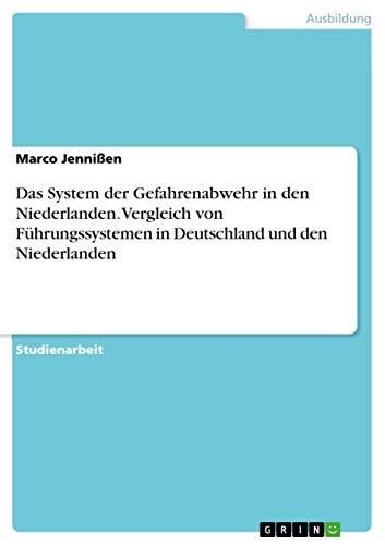 Das System der Gefahrenabwehr in den Niederlanden. Vergleich von Führungssystemen in Deutschland und den Niederlanden von Grin Verlag