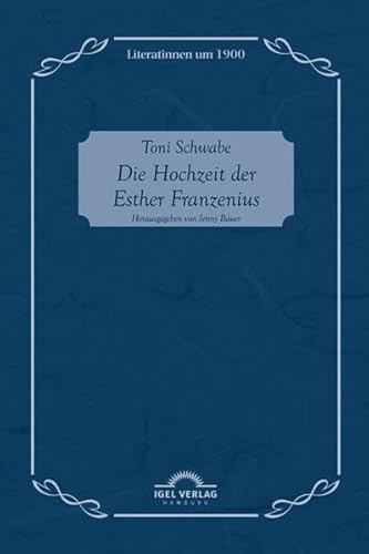 Toni Schwabe: Die Hochzeit der Esther Franzenius: Literatinnen Um 1900, Bd. 7 von Igel Verlag