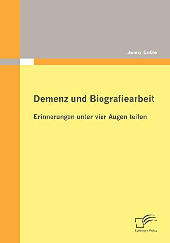 Demenz und Biografiearbeit: Erinnerungen unter vier Augen teilen von Diplomica Verlag