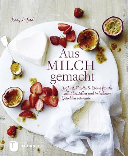 Aus Milch gemacht - Joghurt, Ricotta & Crème fraîche selbst herstellen und in leckeren Gerichten verwenden von Thorbecke Jan Verlag