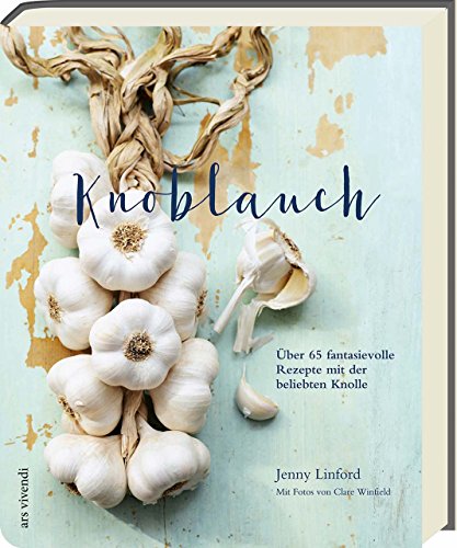 Knoblauch - Über 65 fantasievolle Rezepte mit der beliebten Knolle