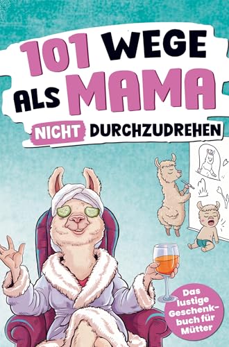 101 Wege, als Mama nicht durchzudrehen: Das lustige Geschenkbuch für Mütter mit einer ordentlichen Prise Sarkasmus von Bookmundo
