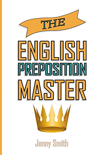 The English Preposition Master:: 460 Preposition Uses to SUPER-POWER Your English Skills