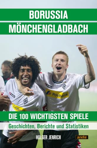 Borussia Mönchengladbach - die 100 wichtigsten Spiele: Geschichten, Berichte und Statistiken von Arete Verlag