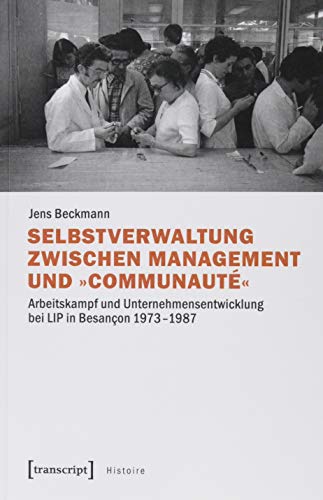 Selbstverwaltung zwischen Management und »Communauté«: Arbeitskampf und Unternehmensentwicklung bei LIP in Besançon 1973-1987 (Histoire, Bd. 148)