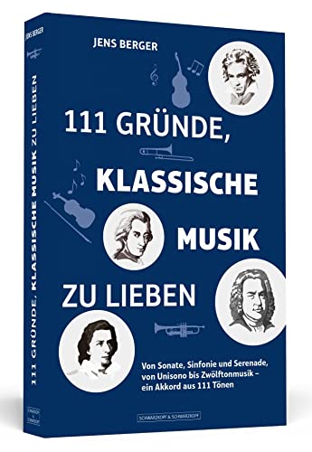 111 Gründe, klassische Musik zu lieben: Von Sonate, Sinfonie und Serenade, von Unisono bis Zwölftonmusik – ein Akkord aus 111 Tönen von Schwarzkopf + Schwarzkopf