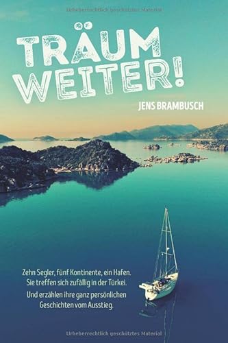 Träum weiter!: Zehn Segler, fünf Kontinente, ein Hafen. Sie treffen sich zufällig in der Türkei. Und erzählen ihre ganz persönlichen Geschichten vom Ausstieg von Independently published