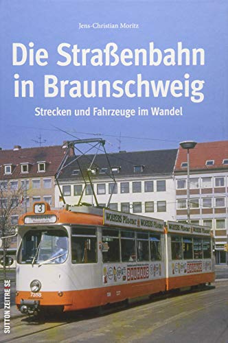 Die Braunschweiger Straßenbahn, rund 130 Fotografien dokumentieren den Wandel der Strecken und Fahrzeuge in den letzten Jahrzehnten: Strecken und Fahrzeuge im Wandel (Sutton - Auf Schienen unterwegs) von Sutton