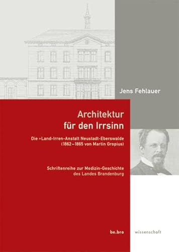 Architektur für den Wahnsinn: Die "Land-Irren-Anstalt Neustadt-Eberswalde (1862-1865) von Martin Gropius von be.bra wissenschaft verlag