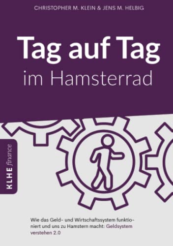 Tag auf Tag im Hamsterrad: Wie das Geld- und Wirtschaftssystem funktioniert und uns zu Hamstern macht: Geldsystem verstehen 2.1 von KLHE