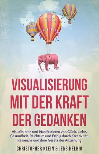 Visualisierung mit der Kraft der Gedanken: Visualisieren und Manifestieren von Glück, Liebe, Gesundheit, Reichtum und Erfolg durch Kreativität, Resonanz und dem Gesetz der Anziehung