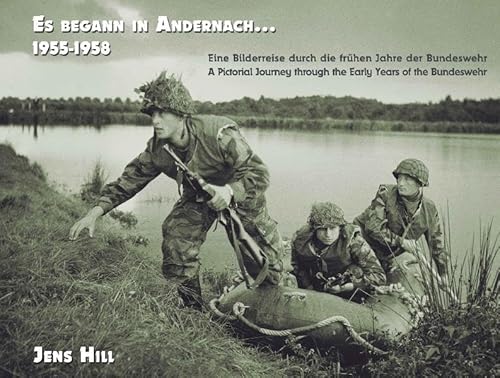 Es begann in Andernach 1955-1958: Eine Bilderreise durch die frühen Jahre der Bundeswehr A Pictorial Journey through the Early Years of the Bundeswehr (Die Bundeswehr / 1955-1966)