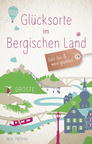 Glücksorte im Bergischen Land: Fahr hin & werd glücklich von Droste Verlag
