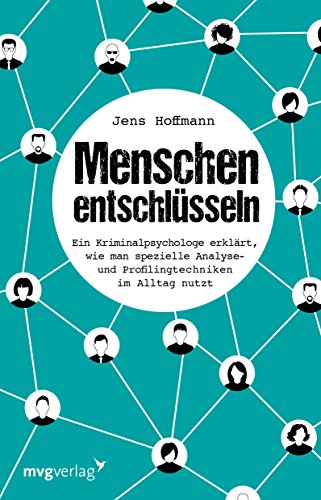 Menschen entschlüsseln: Ein Kriminalpsychologe erklärt, wie man spezielle Analyse- und Profilingtechniken im Alltag nutzt von MVG Moderne Vlgs. Ges.