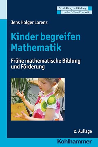 Kinder begreifen Mathematik: Frühe mathematische Bildung und Förderung (Entwicklung und Bildung in der Frühen Kindheit)