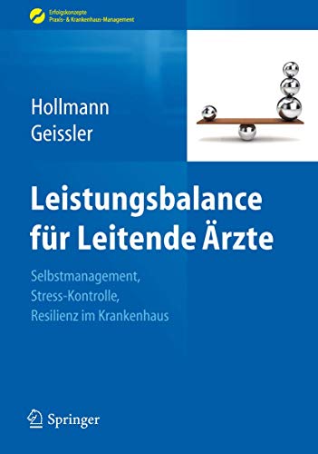 Leistungsbalance für Leitende Ärzte: Selbstmanagement, Stress-Kontrolle, Resilienz im Krankenhaus (Erfolgskonzepte Praxis- & Krankenhaus-Management) von Springer