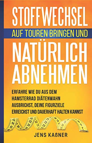 Stoffwechsel auf Touren bringen und natürlich abnehmen: Erfahre wie Du aus dem Hamsterrad Diätenwahn ausbrichst, Deine Figurziele erreichst und dauerhaft halten kannst. von Independently published