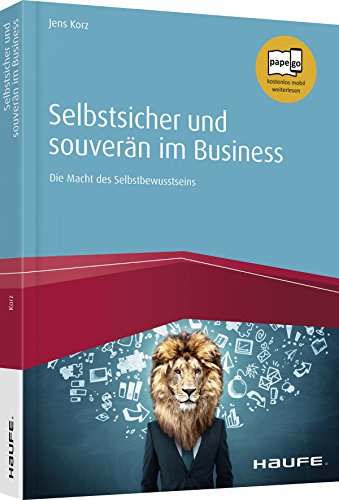 Selbstsicher und souverän im Business: Die Macht des Selbstbewusstseins (Haufe Fachbuch)