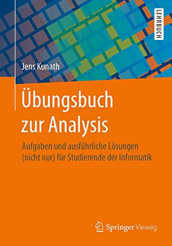 Übungsbuch zur Analysis: Aufgaben und ausführliche Lösungen (nicht nur) für Studierende der Informatik von Springer Vieweg