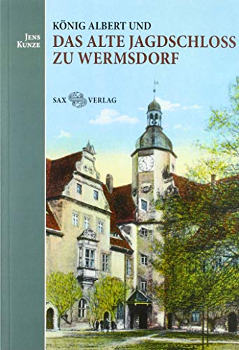 König Albert und das Alte Jagdschloss zu Wermsdorf von Sax-Verlag