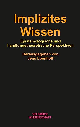 Implizites Wissen: Epistemologische und handlungstheoretische Perspektiven Implizites Wissen: Epistemologische und handlungstheoretische Perspektiven von Velbrück Wissenschaft