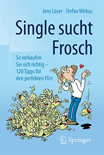 Single sucht Frosch: So verkaufen Sie sich richtig - 120 Tipps für den perfekten Flirt von Springer