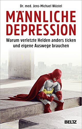 Männliche Depression: Warum verletzte Helden anders ticken und eigene Auswege brauchen. Mit 5-Schritte-Programm Männliche Depression: Warum verletzte Helden anders ticken und eigene Auswege brauchen. Mit 5-Schritte-Programm