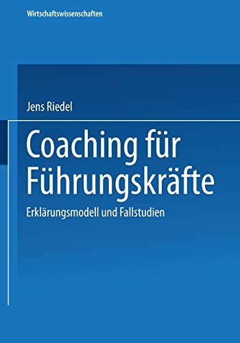 Coaching für Führungskräfte: Erklärungsmodell und Fallstudien (Wirtschaftswissenschaften)