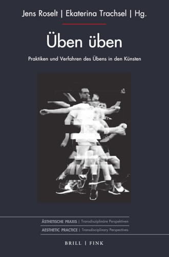 Üben üben: Praktiken und Verfahren des Übens in den Künsten (Ästhetische Praxis)