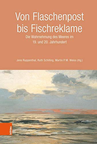 Von Flaschenpost bis Fischreklame: Die Wahrnehmung des Meeres im 19. und 20. Jahrhundert von Bohlau Verlag