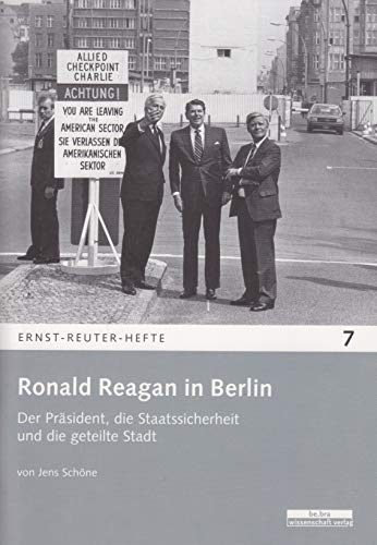 Ronald Reagan in Berlin: Der Präsident, die Staatssicherheit und die geteilte Stadt (Ernst-Reuter-Hefte)
