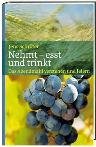 Nehmt - esst und trinkt: Das Abendmahl verstehen und feiern