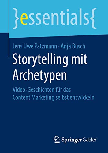 Storytelling mit Archetypen: Video-Geschichten für das Content Marketing selbst entwickeln (essentials) von Springer