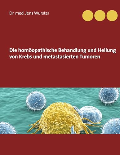 Die homöopathische Behandlung und Heilung von Krebs und metastasierten Tumoren von Books on Demand GmbH