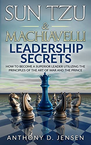 Sun Tzu & Machiavelli Leadership Secrets: How To Become A Superior Leader Utilizing The Principles Of The Art Of War And The Prince von CREATESPACE