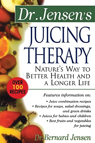 Dr. Jensen's Juicing Therapy: Nature's Way to Better Health and a Longer Life (The Dr. Bernard Jensen Library)