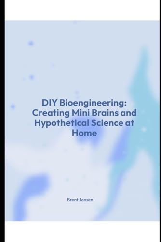 DIY Bioengineering: Creating Mini Brains and Hypothetical Science at Home von Independently published