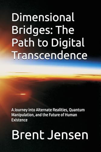 Dimensional Bridges: The Path to Digital Transcendence: A Journey into Alternate Realities, Quantum Manipulation, and the Future of Human Existence von Independently published