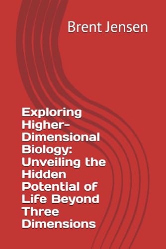 Exploring Higher-Dimensional Biology: Unveiling the Hidden Potential of Life Beyond Three Dimensions von Independently published