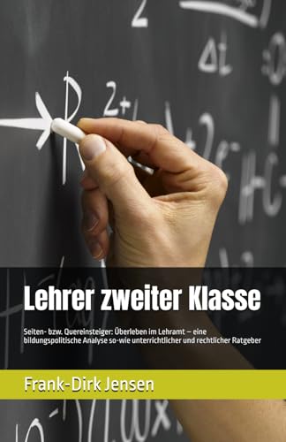 Lehrer zweiter Klasse: Seiten- bzw. Quereinsteiger: Überleben im Lehramt – eine bildungspolitische Analyse so-wie unterrichtlicher und rechtlicher Ratgeber