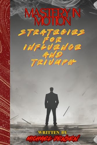 Mastery In Motion: Strategies For Influence And Triumph von Independently published