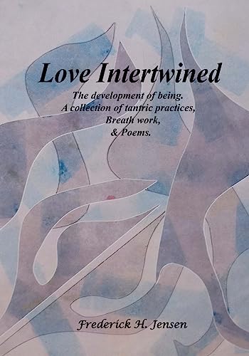 Love Intertwined: The development of being. A collection of tantric practices, breath work and poems.